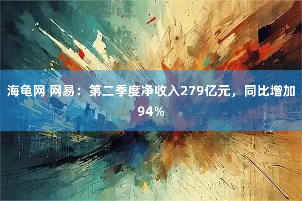 海龟网 网易：第二季度净收入279亿元，同比增加94%