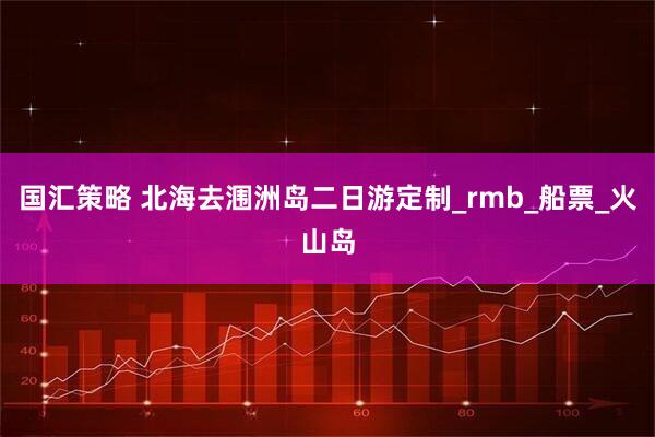 国汇策略 北海去涠洲岛二日游定制_rmb_船票_火山岛