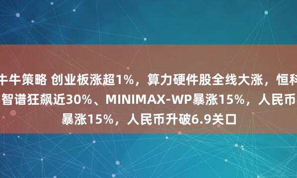 牛牛策略 创业板涨超1%，算力硬件股全线大涨，恒科指跌超1%，智谱狂飙近30%、MINIMAX-WP暴涨15%，人民币升破6.9关口