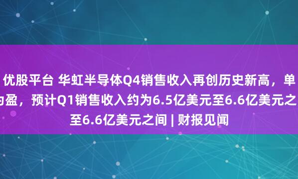 优股平台 华虹半导体Q4销售收入再创历史新高，单季实现扭亏为盈，预计Q1销售收入约为6.5亿美元至6.6亿美元之间 | 财报见闻