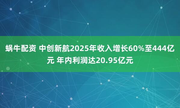 蜗牛配资 中创新航2025年收入增长60%至444亿元 年内利润达20.95亿元