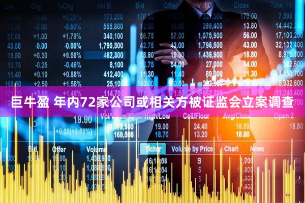 巨牛盈 年内72家公司或相关方被证监会立案调查
